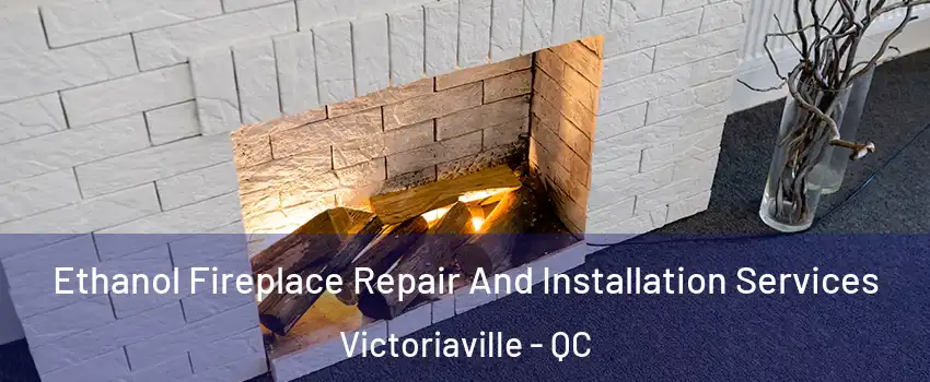  Ethanol Fireplace Repair And Installation Services Victoriaville - QC