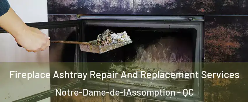  Fireplace Ashtray Repair And Replacement Services Notre-Dame-de-lAssomption - QC