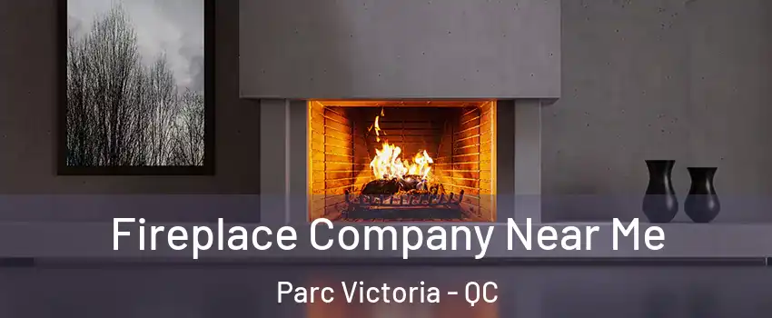  Fireplace Company Near Me Parc Victoria - QC
