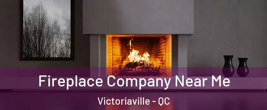  Fireplace Company Near Me Victoriaville - QC