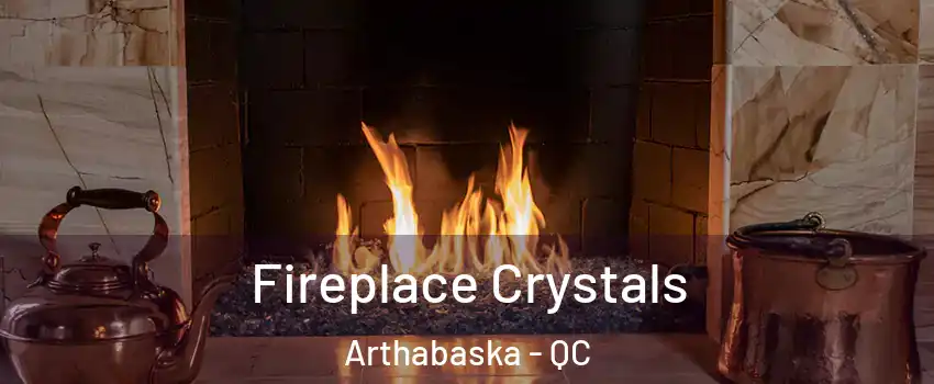 Fireplace Crystals Arthabaska - QC