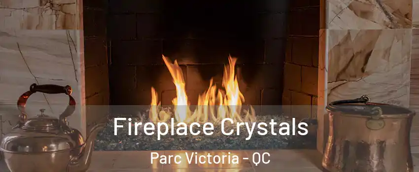  Fireplace Crystals Parc Victoria - QC