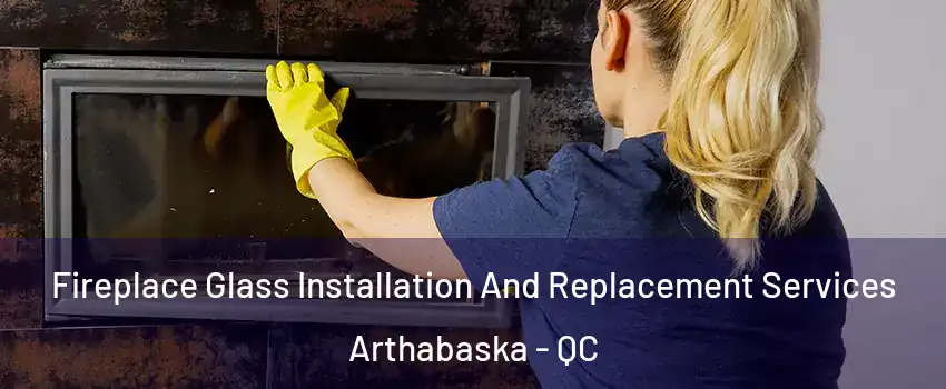  Fireplace Glass Installation And Replacement Services Arthabaska - QC