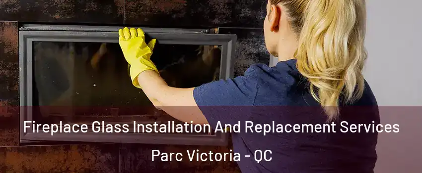  Fireplace Glass Installation And Replacement Services Parc Victoria - QC