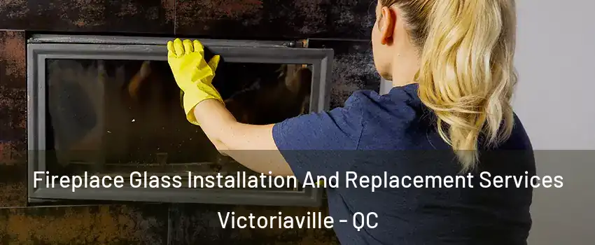  Fireplace Glass Installation And Replacement Services Victoriaville - QC