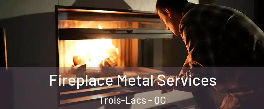  Fireplace Metal Services Trois-Lacs - QC