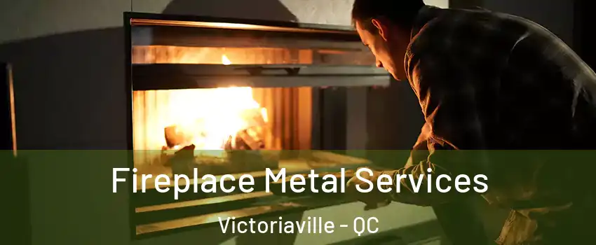  Fireplace Metal Services Victoriaville - QC