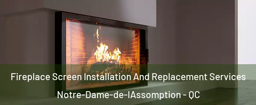  Fireplace Screen Installation And Replacement Services Notre-Dame-de-lAssomption - QC