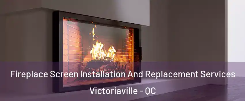  Fireplace Screen Installation And Replacement Services Victoriaville - QC