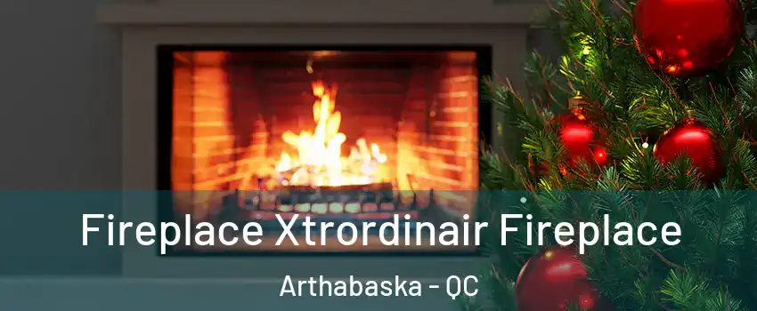  Fireplace Xtrordinair Fireplace Arthabaska - QC