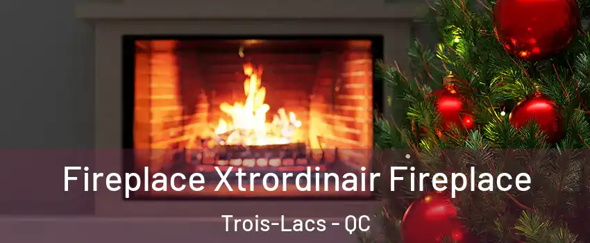  Fireplace Xtrordinair Fireplace Trois-Lacs - QC