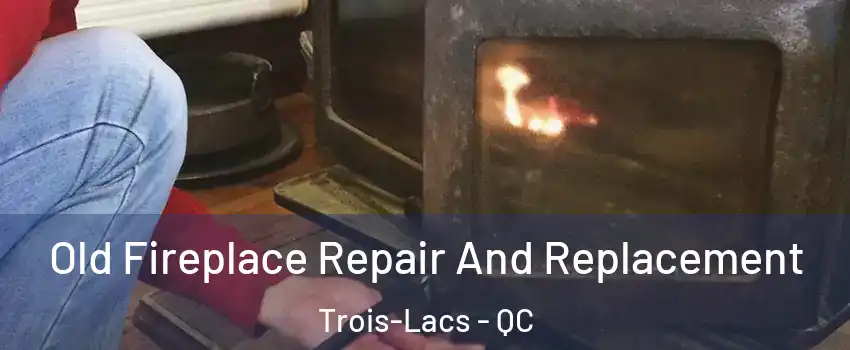  Old Fireplace Repair And Replacement Trois-Lacs - QC