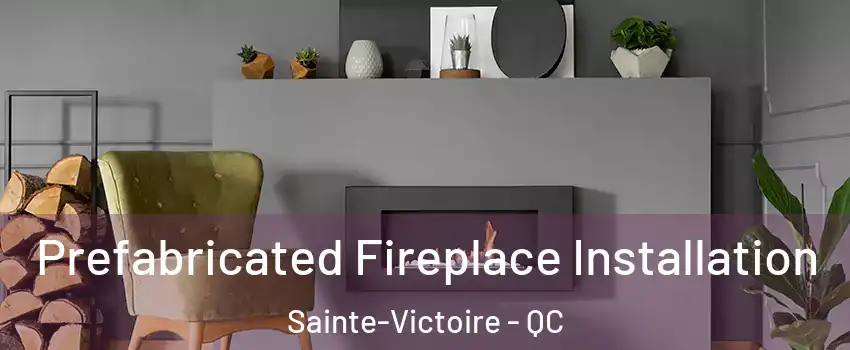  Prefabricated Fireplace Installation Sainte-Victoire - QC