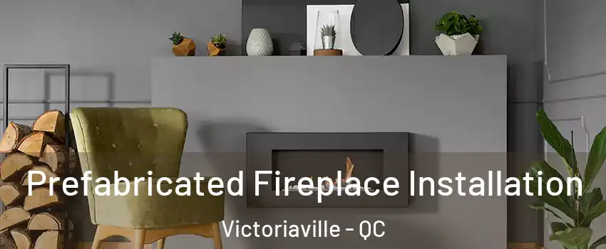  Prefabricated Fireplace Installation Victoriaville - QC