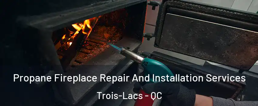  Propane Fireplace Repair And Installation Services Trois-Lacs - QC