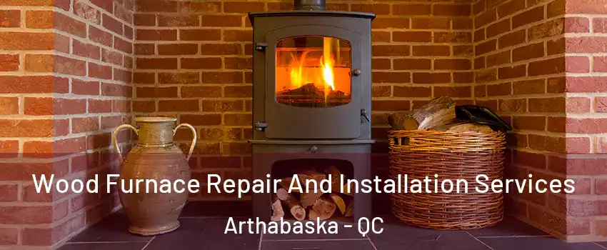  Wood Furnace Repair And Installation Services Arthabaska - QC