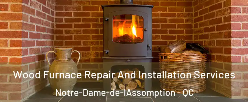  Wood Furnace Repair And Installation Services Notre-Dame-de-lAssomption - QC