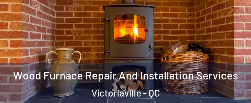  Wood Furnace Repair And Installation Services Victoriaville - QC